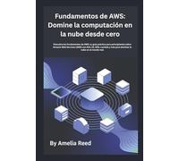 Fundamentos de AWS: Domine la computación en la nube desde cero: Descubra los fundamentos de AWS: su guía práctica para principiantes sobre Amazon Web ... y más para dominar la nube en el mundo real