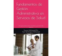 Fundamentos de Gestión Administrativa en Servicios de Salud: Una guía práctica para estudiantes y profesionales sanitarios