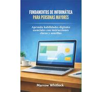 FUNDAMENTOS DE INFORMÁTICA PARA PERSONAS MAYORES: Aprenda habilidades digitales esenciales con instrucciones claras y sencillas