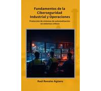 Fundamentos de la Ciberseguridad Industrial y Operaciones: Protección de sistemas de automatización en entornos críticos