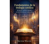 Fundamentos de la teología católica: Una guía paso a paso para comprender la doctrina, las Escrituras y la tradición católicas