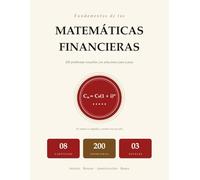 Fundamentos de las Matemáticas Financieras: 200 Problemas Resueltos con Soluciones Paso a Paso | Interés, Rentas, Amortización, Bonos | Para Universidad y Autodidacta