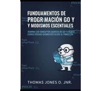 Fundamentos de programación Go y modismos esenciales: Domina los conceptos básicos de Go y escribe código idiomático desde el primer día
