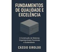 Fundamentos de Qualidade e Excelência: A Construção de Sistemas Organizacionais Previsíveis e Sustentáveis