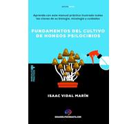 Fundamentos del cultivo de hongos psilocibios: Aprenda con este manual práctico ilustrado todas las claves de su biología, micología y cuidados