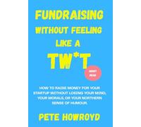 Fundraising Without Feeling Like a Tw*t: How to raise money for your startup without losing your mind, your morals, or your northern sense of humour.