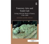 Funerary Arts And Tomb Cult: Living With The Dead In France, 1750Â??1870 (Hardcover) Suzanne Glover Lindsay, (Auteur)