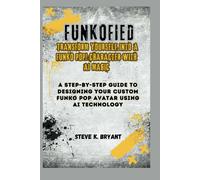 Funkofied: Transform Yourself Into A Funko Pop! Character With Ai Magic: A Step-By-Step Guide To Designing Your Custom Funko Pop Avatar Using Ai Technology