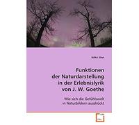 Funktionen Der Naturdarstellung In Der Erlebnislyrikvon J. W. Goethe: Wie Sich Die Gefuehlswelt In Naturbildern Ausdrueckt