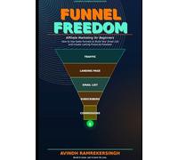 Funnel Freedom: Affiliate Marketing for Beginners - How to Use Sales Funnels to Build Your Email List and Create Lasting Financial Freedom