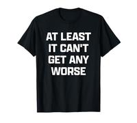 Funny British Phrase at Least it Can't Get Any Worse T-Shirt