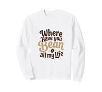 Funny Coffee Pun Where Have You Bean All My Life Cadeau Sweatshirt