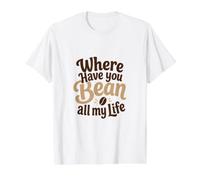 Funny Coffee Pun Where Have You Bean All My Life Cadeau T-Shirt Graphique avec Valeur