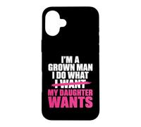 Funny Dad Father I’m A Grown Man I Do What My Daughter Wants Coque pour iPhone 16 Plus