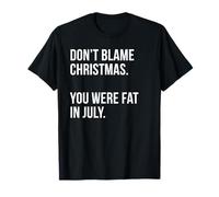 Funny Don't Blame Christmas. You Were Fat in July T-Shirt