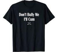 Funny Don't Bully Me. I'll Cum T Shirt Slut Tshirt Black 3XL