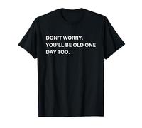 Funny Don't Worry You'll Be Old One Day Too T-Shirt