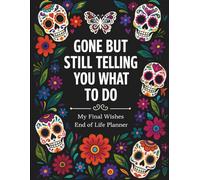 Funny End of Life Planner: Gone But Still Telling You What To Do: Final Wishes Planning Guide for Your Loved Ones | Organize What to Do When I’m Gone, ... Instructions, and My “I’m Dead Now What” Plan