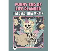 Funny End of Life Planner: I'm Dead, Now What? Organizer for My Final Wishes - Easy Life Planning Book, Journal & Notebook for Death Care