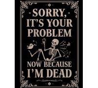 Funny End of Life Planner: Sorry, It’s Your Problem Now Because I’m Dead: Final Wishes Planning Guide for Your Loved Ones | Organize What to Do When ... Death Organizer, and Estate Planning Workbook