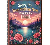 Funny End of Life Planner: Sorry, it’s Your Problem Now, Because I'm Dead | A Simple Guide for Your Family After You’re Die