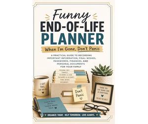 Funny End-of-Life Planner: When I’m Gone, Don’t Panic | A Practical Guide to Recording Important Information, Final Wishes, Passwords, Finances, and Personal Documents for Your Family