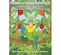 Funny Fuzzy Friends: Coloring Book Adventures Sam the Jungle Parrot’s: Easy and Simple Designs for a Stress-Free Vibrant Coloring Adventure through Lush Jungles and Wild Wonder
