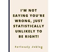 FUNNY GAG NOTEBOOK - I’m Not Saying You’re Wrong: Just Statistically Unlikely to Be Right! Joke Titled - Blank College Ruled. Witty Journal for ... Office Workers, and Deep Thinkers - 8.
