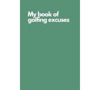 Funny Golf Notebook - “My Book of Golfing Excuses” | Hilarious Golf Journal for Recording Every Bogey, Slice, and Missed Putt: Gag Gift for Golf Lovers, Weekend Warriors, and Golfing Buddies