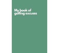 Funny Golf Notebook - “My Book of Golfing Excuses” | Hilarious Golf Journal for Recording Every Bogey, Slice, and Missed Putt: Gag Gift for Golf Lovers, Weekend Warriors, and Golfing Buddies