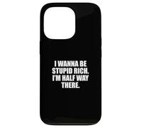 Funny I Wanna Be Stupid Rich. I'm Half Way There. Humor Coque pour iPhone 13 Pro