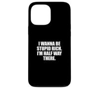Funny I Wanna Be Stupid Rich. I'm Half Way There. Humor Coque pour iPhone 13 Pro Max