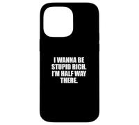 Funny I Wanna Be Stupid Rich. I'm Half Way There. Humor Coque pour iPhone 14 Pro Max