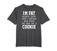 Funny I'm Fat Because Every Time I Screwed Your Mom Humor T-Shirt, Homme Grandes Tailles, Chiné Foncé, 4X Tall