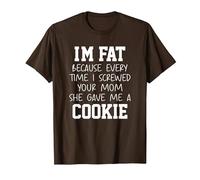 Funny I'm Fat Because Every Time I Screwed Your Mom Humor T-Shirt, Homme, Marron, M