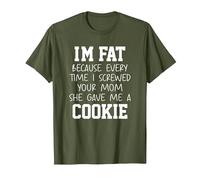 Funny I'm Fat Because Every Time I Screwed Your Mom Humor T-Shirt, Homme, Olive, M