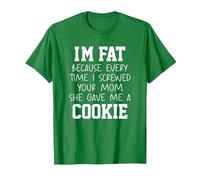 Funny I'm Fat Because Every Time I Screwed Your Mom Humor T-Shirt, Homme, Vert Kelly, L