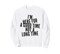 Funny I'm Here for Good Time Not Long Time Saying Humour Sweatshirt
