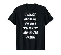 Funny I'm Not Arguing. I'm Just Expliing Why You're Wrong T-Shirt