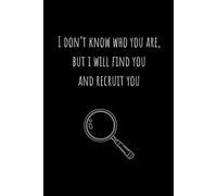 Funny Notebook for Recruiters: I Don't Know Who You Are, But I Will Find You And Recruit You