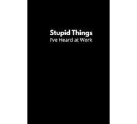 Funny Notebook for Work: Stupid Things I’ve Heard at Work