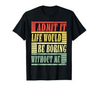 Funny Quote Admit It Life Would Be Boring Without Me T-Shirt