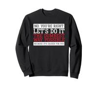 Funny Sarcasm No You're Right Let's Do it The Dumbest Way Sweatshirt