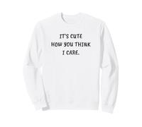 Funny Sarcastic It's Cute How You Think I Care Sweatshirt