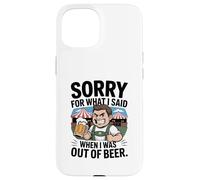 Funny Sorry for What I Said When I Was Out of Beer Drinking Coque pour iPhone 15