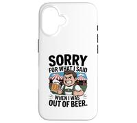 Funny Sorry for What I Said When I Was Out of Beer Drinking Coque pour iPhone 16