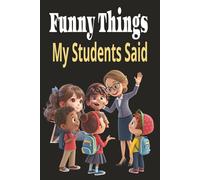 Funny Things My Students Said: 6x9, 120 Pages | A Teacher’s Keepsake for Classroom Comedy & Candid Moments | Notebook to Write the Crazy, Witty and Silly Moments
