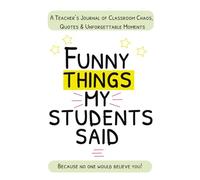 Funny Things My Students Said: A Teacher’s Journal for Funny Quotes, Classroom Memories, End of Year Reflections & Unforgettable Moments