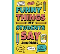 Funny Things My Students Say Journal: Teacher’s Notebook of Memorable Sayings | Diary to Write Down the Crazy, Witty, and Silly School Quotes | Perfect Keepsake for Teachers