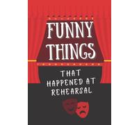 Funny Things That Happened At Rehearsal: A Theatre Memory Book